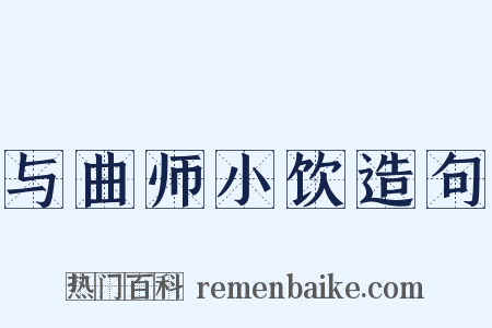 与曲师小饮造句是什么意思的图片